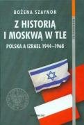 Z Historią i Moskwą w Tle Polska a Izrael 1944-1968 Szaynok Bożena