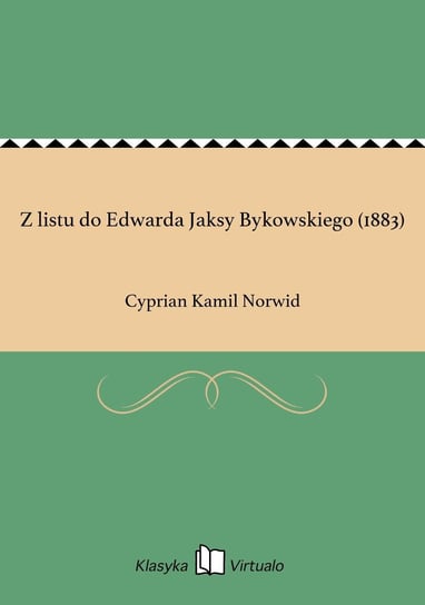 Z listu do Edwarda Jaksy Bykowskiego (1883) Norwid Cyprian Kamil