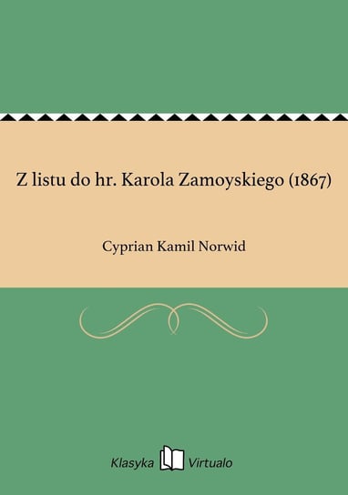 Z listu do hr. Karola Zamoyskiego (1867) Norwid Cyprian Kamil