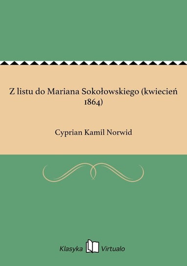 Z listu do Mariana Sokołowskiego (kwiecień 1864) Norwid Cyprian Kamil