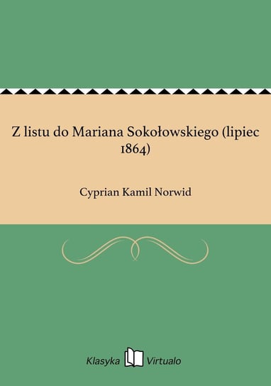 Z listu do Mariana Sokołowskiego (lipiec 1864) Norwid Cyprian Kamil