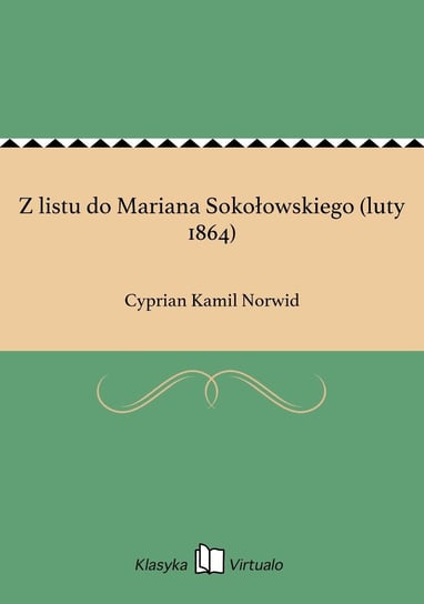 Z listu do Mariana Sokołowskiego (luty 1864) Norwid Cyprian Kamil