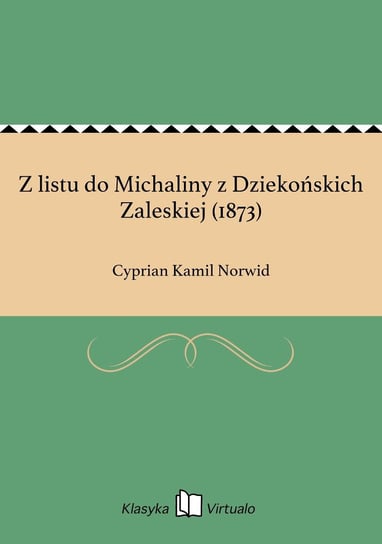 Z listu do Michaliny z Dziekońskich Zaleskiej (1873) Norwid Cyprian Kamil
