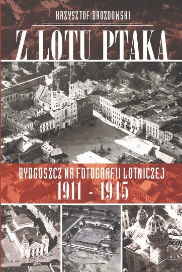Z lotu ptaka. Bydgoszcz na fotografii lotniczej 1911-1945 + CD Drozdowski Krzysztof