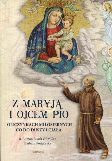 Z Maryją i Ojcem Pio. O uczynkach miłosiernych co do duszy i ciała Rusek Roman, Podgórska Barbara