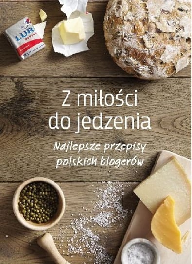 Z miłości do jedzenia. Najlepsze przepisy polskich blogerów Opracowanie zbiorowe