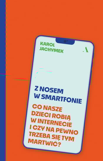 Z nosem w smartfonie. Co nasze dzieci robią w internecie i czy na pewno trzeba się tym martwić? Jachymek Karol