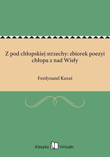 Z pod chłopskiej strzechy: zbiorek poezyi chłopa z nad Wisły Kuraś Ferdynand