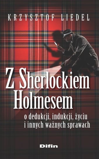 Z Sherlockiem Holmesem o dedukcji, indukcji, życiu i innych ważnych sprawach Liedel Krzysztof