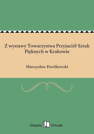 Z wystawy Towarzystwa Przyjaciół Sztuk Pięknych w Krakowie Pawlikowski Mieczysław