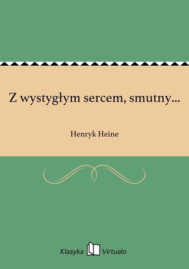 Z wystygłym sercem, smutny... Heine Henryk