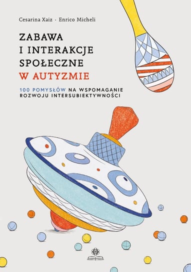 Zabawa i interakcje społeczne w autyzmie 100 pomysłów na wspomaganie rozwoju intersubiektywności Opracowanie zbiorowe