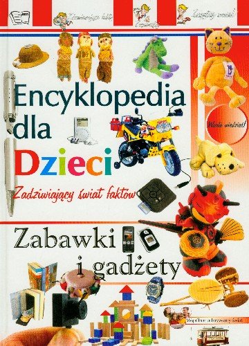 Zabawki i gadżety. Encyklopedia dla dzieci Opracowanie zbiorowe