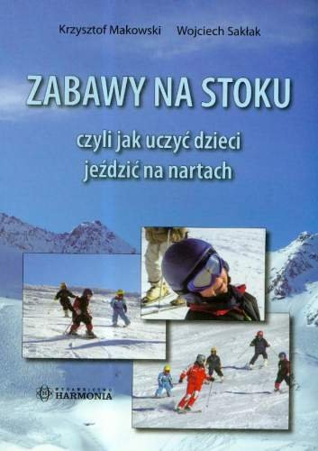 Zabawy na stoku czyli jak uczyć dzieci jeździć na nartach Makowski Krzysztof, Sakłak Wojciech
