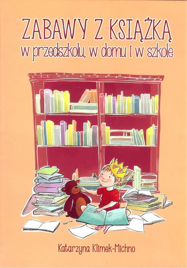 Zabawy z książką w przedszkolu, w domu i w szkole Klimek-Michno Katarzyna