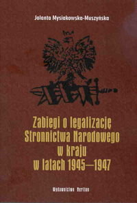 Zabiegi o legalizację Stronnictwa Narodowego w kraju w latach 1945-1947 Mysiakowska-Muszyńska Jolanta