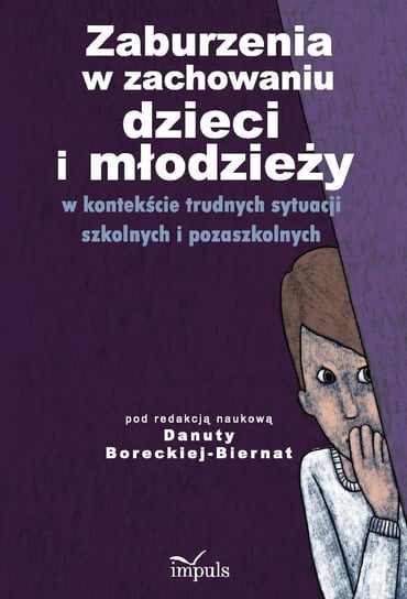 Zaburzenia w zachowaniu dzieci i młodzieży w kontekście trudnych sytuacji szkolnych i pozaszkolnych Borecka-Biernat Danuta