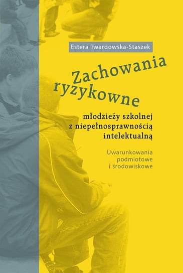 Zachowania ryzykowne młodzieży szkolnej z niepełnosprawnością intelektualną Twardowska-Staszek Estera