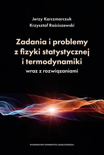 Zadania i problemy z fizyki statystycznej i termodynamiki wraz z rozwiązaniami Jerzy Karczmarczuk, Rościszewski Krzysztof