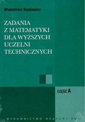 Zadania z matematyki część A, B dla wyższych uczelni technicznych Stankiewicz Włodzimierz