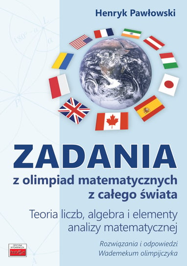 Zadania z olimpiad matematycznych z całego świata Teoria liczb, algebra i elementy analizy matematycznej Pawłowski Henryk