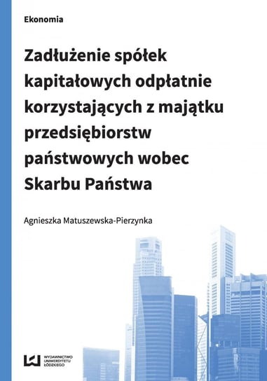 Zadłużenie spółek kapitałowych odpłatnie korzystających z majątku przedsiębiorstw państwowych wobec Skarbu Państwa Matuszewska-Pierzynka Agnieszka