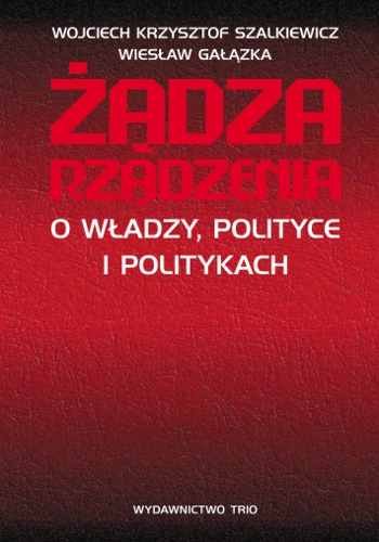 Żądza Rządzenia. O Władzy, Polityce i Politykach Szalkiewicz Wojciech Krzysztof, Gałązka Wiesław