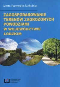 Zagospodarowanie terenów zagrożonych powodziami w województwie łódzkim Borowska-Stefańska Maria