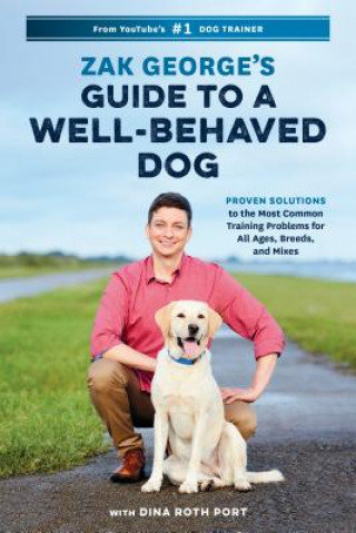 Zak George's Guide to a Well-Behaved Dog: Proven Solutions to the Most Common Training Problems for All Ages, Breeds, and Mixes Zak George, Port Dina Roth