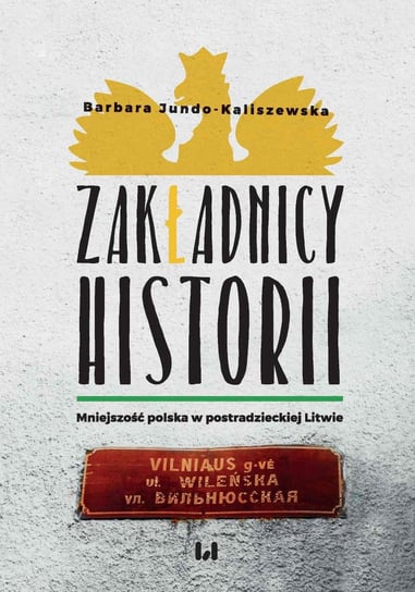 Zakładnicy historii. Mniejszość polska w postradzieckiej Litwie Jundo-Kaliszewska Barbara