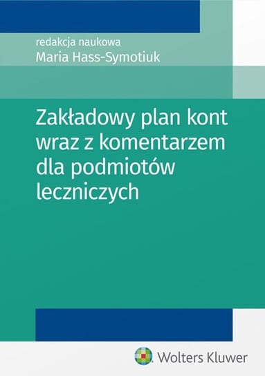 Zakładowy plan kont wraz z komentarzem dla podmiotów leczniczych Hass-Symotiuk Maria, Nadolna Bożena, Sawicki Kazimierz