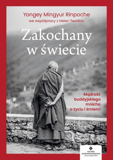 Zakochany w świecie. Mądrość buddyjskiego mnicha o życiu i śmierci Yongey Mingyur Rinpoche, Tworkov Helen