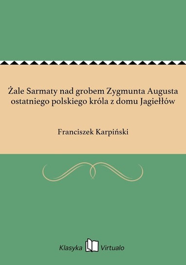 Żale Sarmaty nad grobem Zygmunta Augusta ostatniego polskiego króla z domu Jagiełłów Karpiński Franciszek
