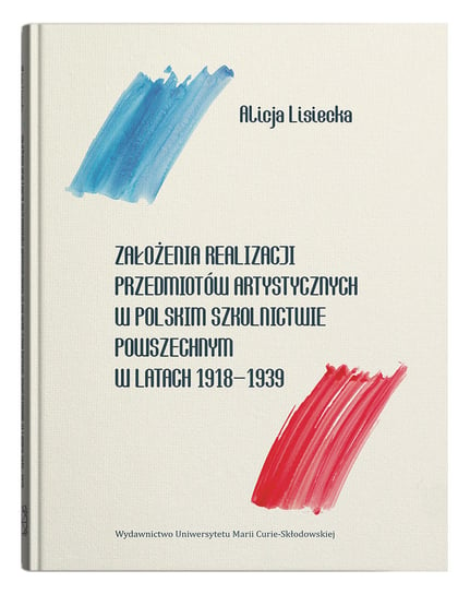 Założenia realizacji przedmiotów artystycznych w polskim szkolnictwie powszechnym w latach 1918-1939 Lisiecka Alicja