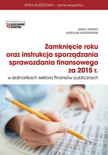Zamknięcie roku oraz instrukcja sporządzania sprawozdania finansowego za rok 2015 Jasińska Maria, Kurzątkowski Grzegorz