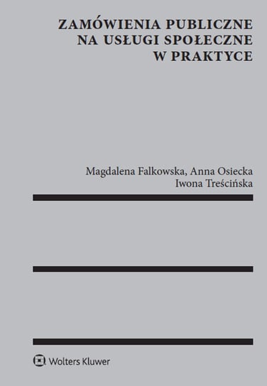 Zamówienia publiczne na usługi społeczne w praktyce Osiecka Anna, Falkowska Magdalena, Treścińska Iwona