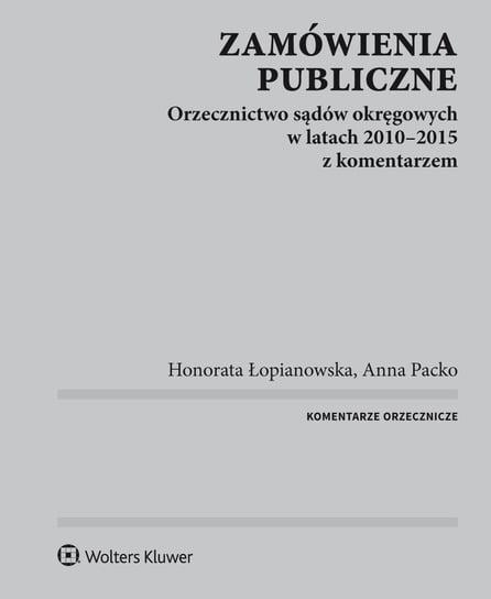 Zamówienia publiczne. Orzecznictwo sądów okręgowych w latach 2010-2015 z komentarzem - ebook PDF Łopianowska Honorata, Packo Anna