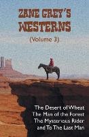 Zane Grey's Westerns (Volume 3), including The Desert of Wheat, The Man of the Forest, The Mysterious Rider and To the Last Man Grey Zane