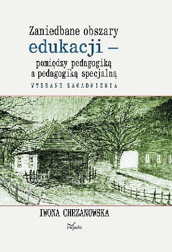 Zaniedbane Obszary Edukacji Pomiędzy Pedagogiką a Pedagogiką Specjalną Wybrane Zagadnienia Chrzanowska Iwona