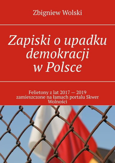 Zapiski o upadku demokracji w Polsce Wolski Zbigniew