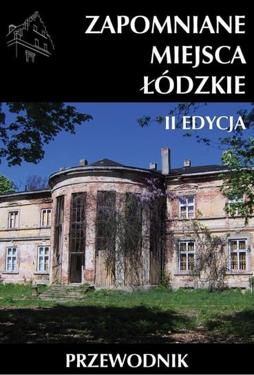 Zapomniane miejsca Łódzkie II poszerzona edycja Opracowanie zbiorowe