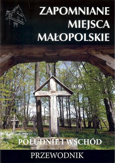 Zapomniane miejsca Małopolskie. Południe i wschód Porębski Mateusz