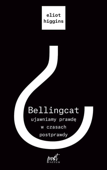 Zapowiedź Bellingcat: ujawniamy prawdę w czasach postprawdy Higgins Eliot