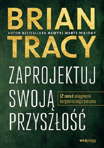 Zaprojektuj swoją przyszłość. 12 zasad osiągnięcia bezgranicznego sukces Tracy Brian