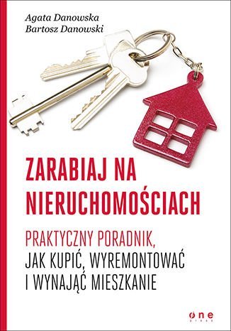 Zarabiaj na nieruchomościach. Praktyczny poradnik, jak kupić, wyremontować i wynająć mieszkanie Danowski Bartosz, Danowska Agata