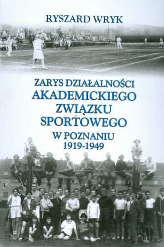 Zarys Działalności Akademickiego Związku Sportowego w Poznaniu 1919-1949 Wryk Ryszard