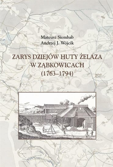 Zarys dziejów huty żelaza w Ząbkowicach 1763-1794 Opracowanie zbiorowe