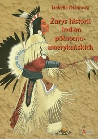 Zarys historii Indian północnoamerykańskich. Relacje polskich pisarzy i podróżników Rusinowa Izabella