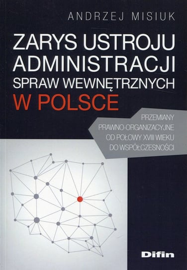 Zarys ustroju administracji spraw wewnętrznych w Polsce Misiuk Andrzej
