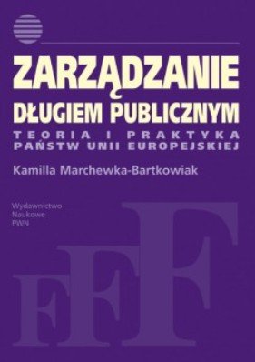 Zarządzanie długiem publicznym. Teoria i praktyka państw Unii Europejskiej Marchewka-Bartkowiak Kamilla